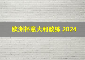 欧洲杯意大利教练 2024